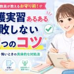 看護実習の不安や緊張、指導者が怖いと感じるあるある悩みを解決し、失敗を防ぐためのコツを現役看護教員が解説した記事のアイキャッチ画像