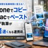 iPhoneでコピーした文章や画像をMacへ一瞬でペーストできるユニバーサルクリップボード機能の活用法を解説するアイキャッチ画像