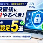 シン・レンタルサーバー契約後のWordPressブログで大事故を防ぐために絶対やるべき5つの必須初期設定とセキュリティ対策のアイキャッチ画像